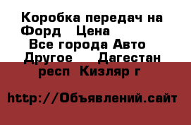 Коробка передач на Форд › Цена ­ 20 000 - Все города Авто » Другое   . Дагестан респ.,Кизляр г.